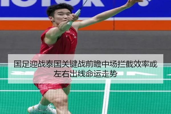国足迎战泰国关键战前瞻中场拦截效率或左右出线命运走势